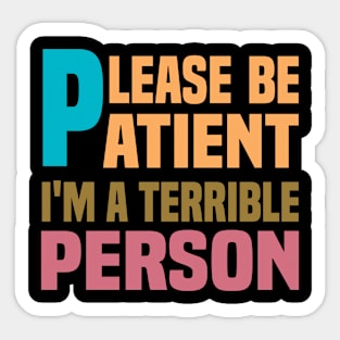Please Be Patient I'm A Terrible Person - Funny Sarcastic Saying - Family Joke Sticker